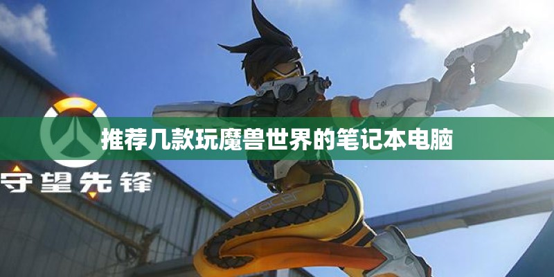 推荐几款玩魔兽世界的笔记本电脑