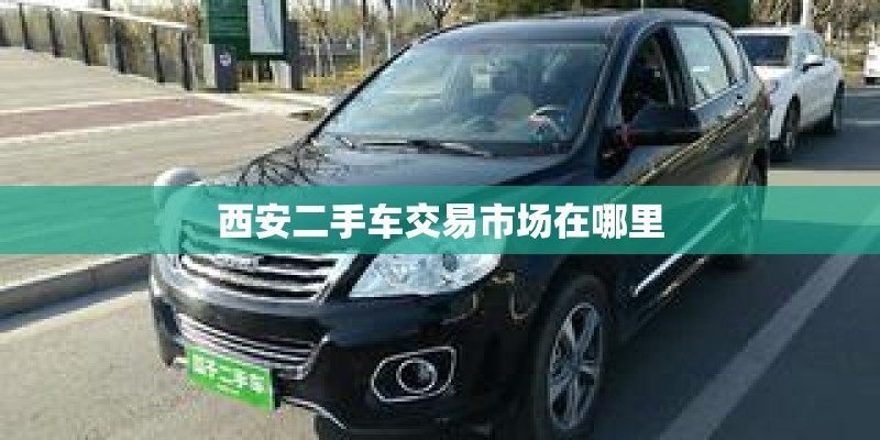西安二手车交易市场在哪里