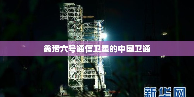 鑫诺六号通信卫星的中国卫通