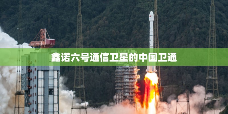 鑫诺六号通信卫星的中国卫通 鑫诺六号通信卫星的中国卫通