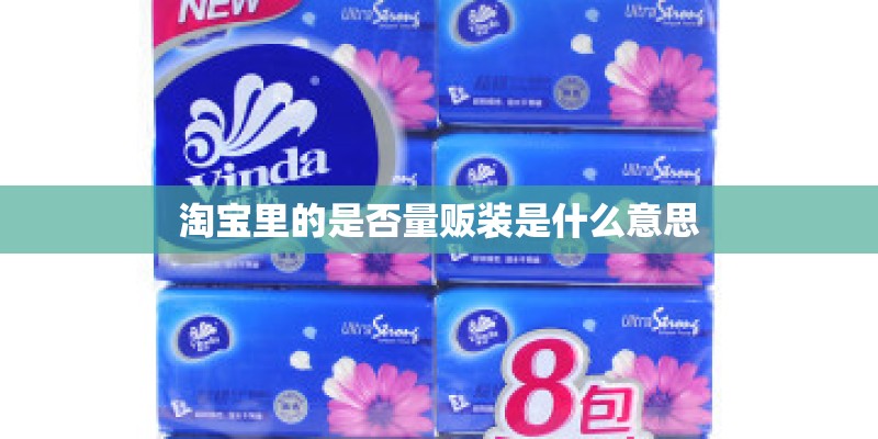 淘宝里的是否量贩装是什么意思