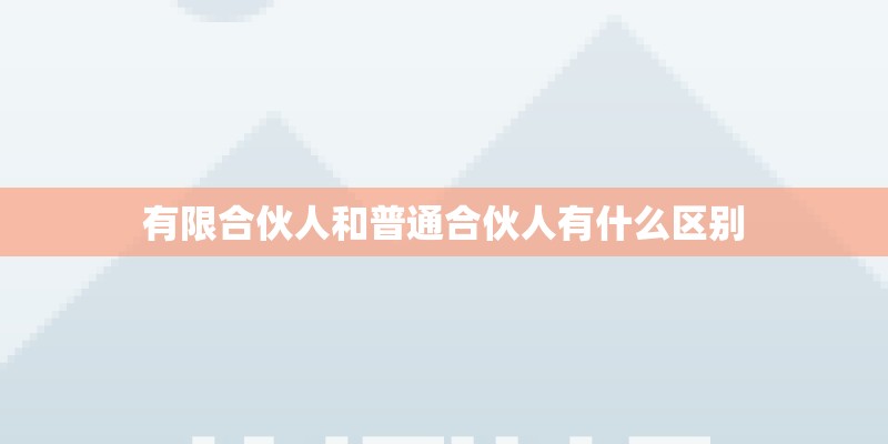 有限合伙人和普通合伙人有什么区别