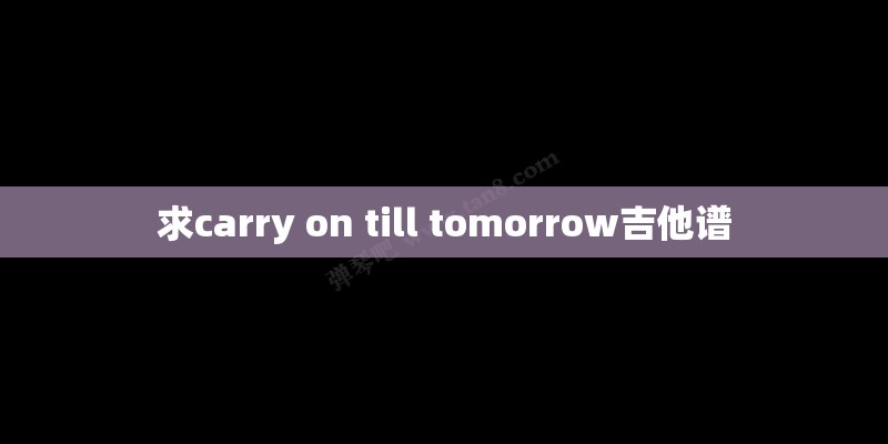 求carry on till tomorrow吉他谱