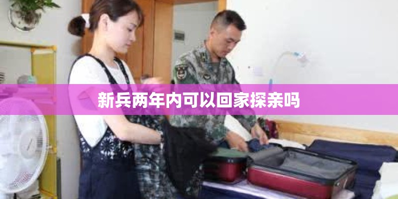 新兵两年内可以回家探亲吗