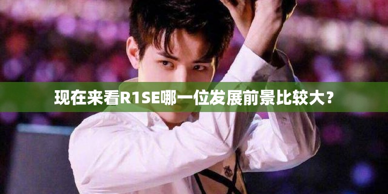 现在来看R1SE哪一位发展前景比较大? 现在来看R1SE哪一位发展前景比较大?