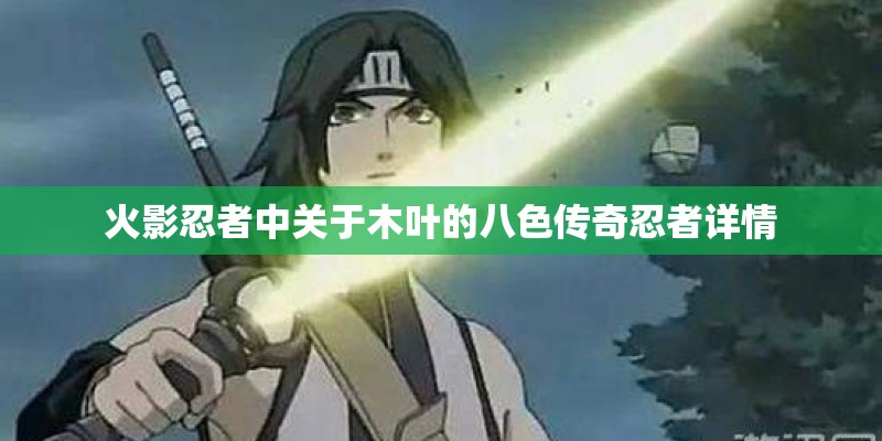 火影忍者中关于木叶的八色传奇忍者详情 火影忍者中关于木叶的八色传奇忍者详情