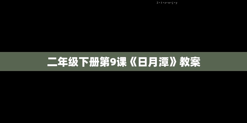 二年级下册第9课《日月潭》教案 二年级下册第9课《日月潭》教案
