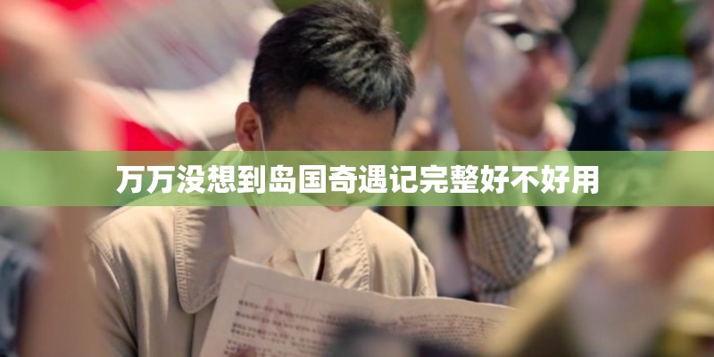 万万没想到岛国奇遇记完整好不好用