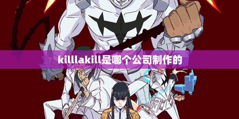killlakill是哪个公司制作的 killlakill是哪个公司制作的