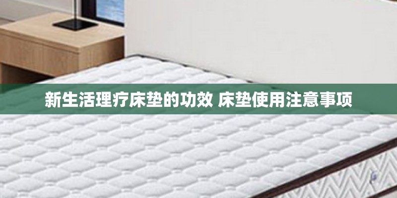 新生活理疗床垫的功效 床垫使用注意事项 新生活理疗床垫的功效 床垫使用注意事项