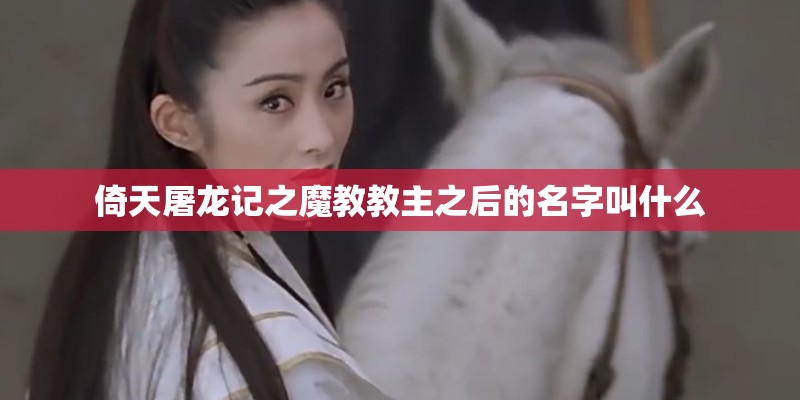 倚天屠龙记之魔教教主之后的名字叫什么 倚天屠龙记之魔教教主之后的名字叫什么