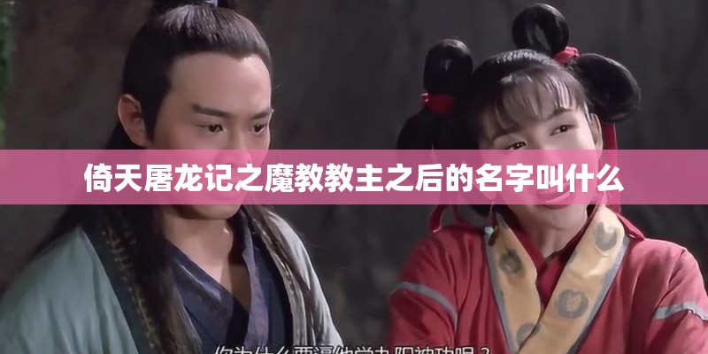 倚天屠龙记之魔教教主之后的名字叫什么 倚天屠龙记之魔教教主之后的名字叫什么