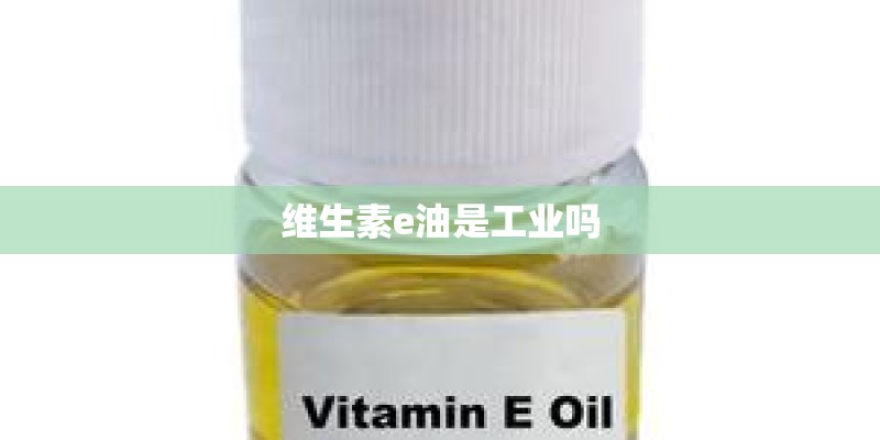 维生素e油是工业吗 维生素e油是工业吗