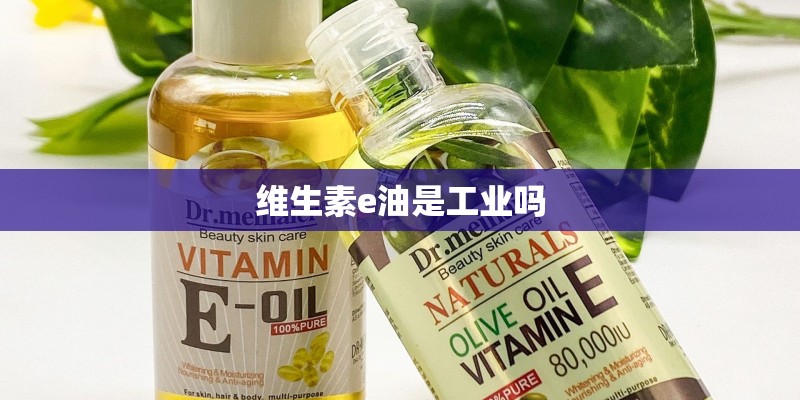 维生素e油是工业吗 维生素e油是工业吗