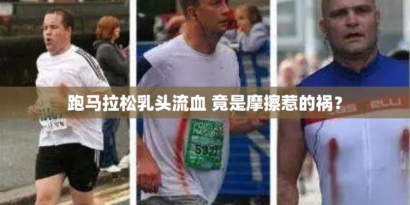 跑马拉松乳头流血 竟是摩擦惹的祸? 跑马拉松乳头流血 竟是摩擦惹的祸?