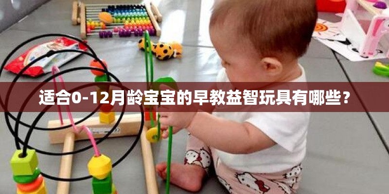 适合0-12月龄宝宝的早教益智玩具有哪些？