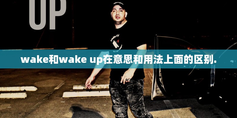 wake和wake up在意思和用法上面的区别. wake和wake up在意思和用法上面的区别.
