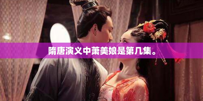 隋唐演义中萧美娘是第几集。 隋唐演义中萧美娘是第几集。