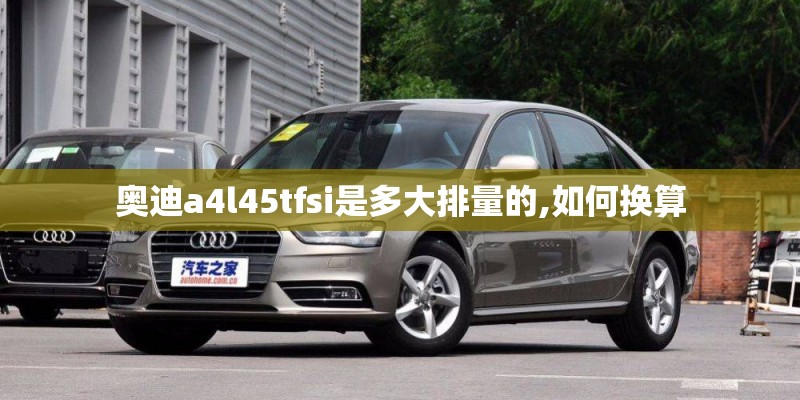 奥迪a4l45tfsi是多大排量的,如何换算
