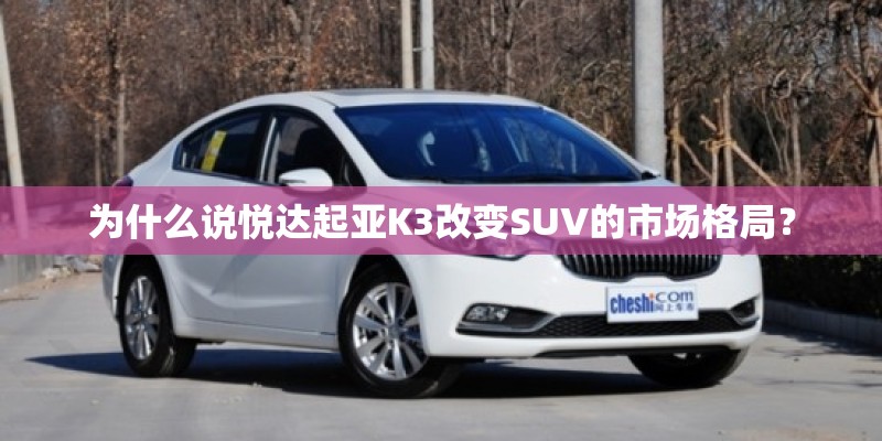 为什么说悦达起亚K3改变SUV的市场格局？