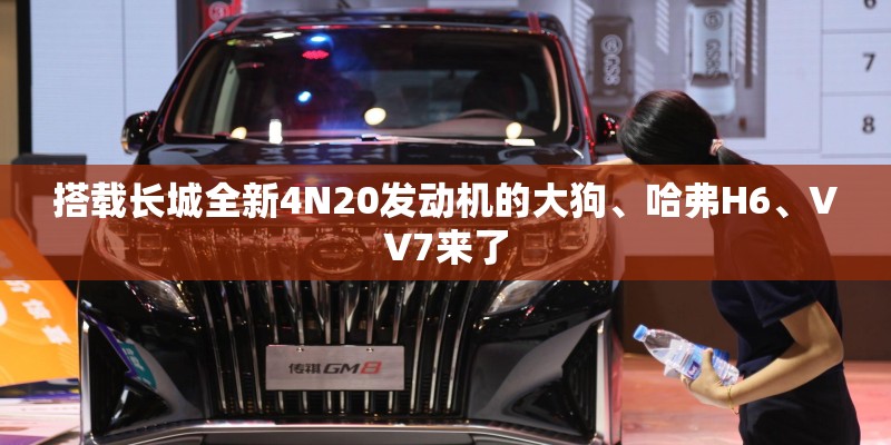 搭载长城全新4N20发动机的大狗、哈弗H6、VV7来了