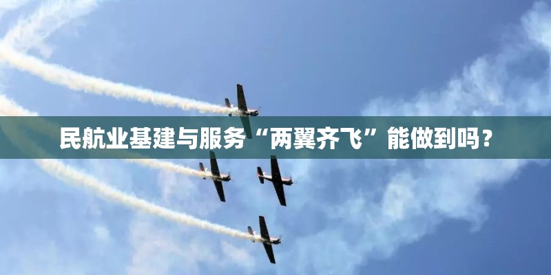 民航业基建与服务“两翼齐飞”能做到吗？