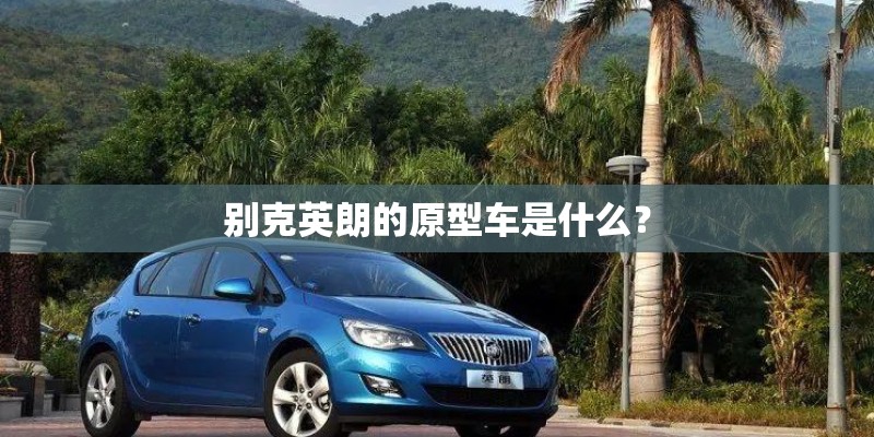 别克英朗的原型车是什么？
