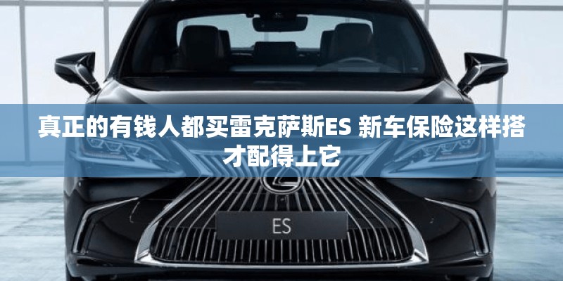 真正的有钱人都买雷克萨斯ES 新车保险这样搭才配得上它