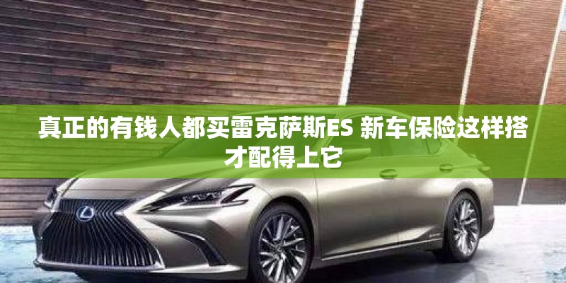 真正的有钱人都买雷克萨斯ES 新车保险这样搭才配得上它