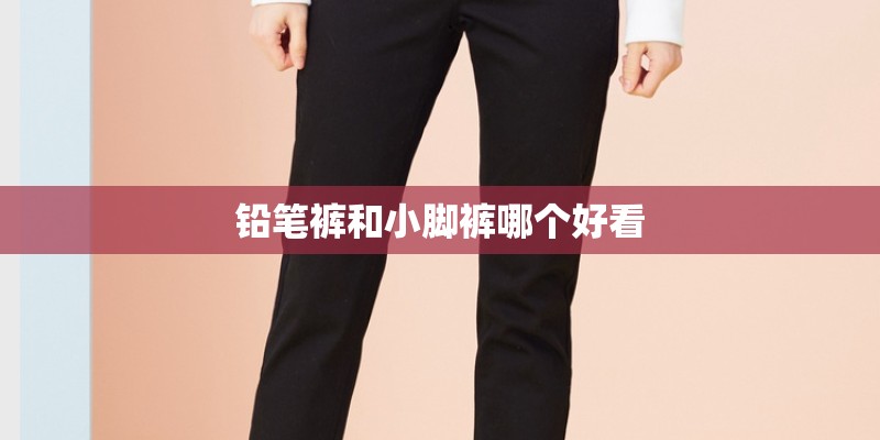 铅笔裤和小脚裤哪个好看