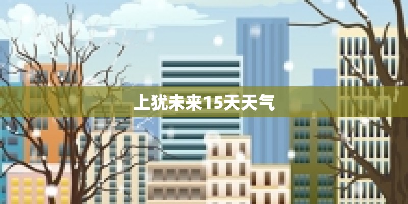 上犹未来15天天气