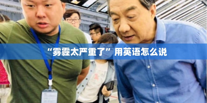 “雾霾太严重了”用英语怎么说