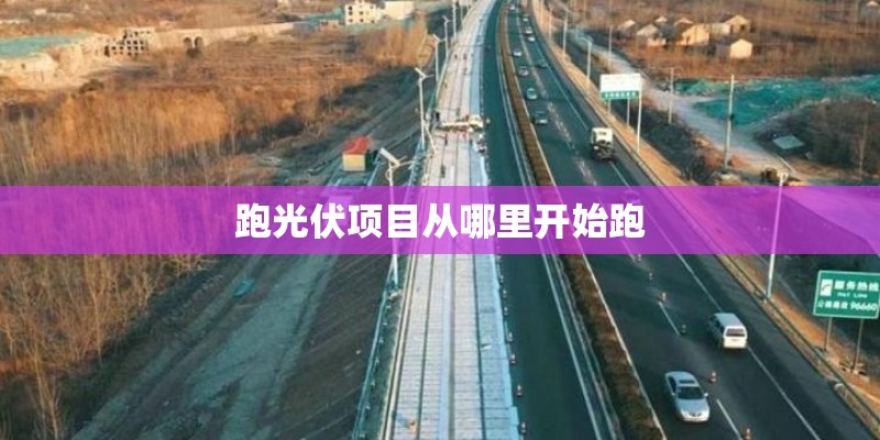 跑光伏项目从哪里开始跑