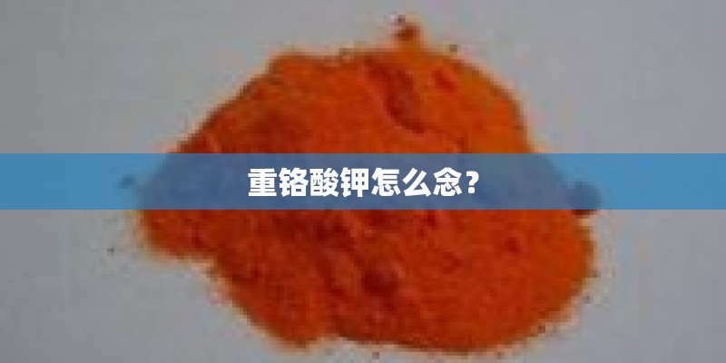 重铬酸钾怎么念？