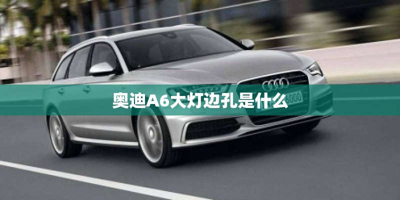 奥迪A6大灯边孔是什么
