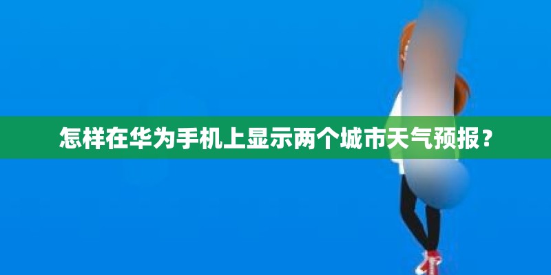 怎样在华为手机上显示两个城市天气预报？