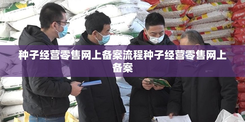 种子经营零售网上备案流程种子经营零售网上备案