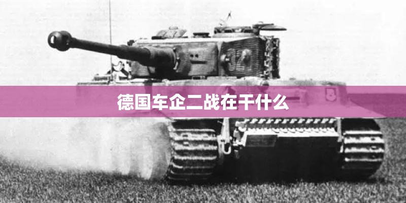 德国车企二战在干什么 德国车企二战在干什么