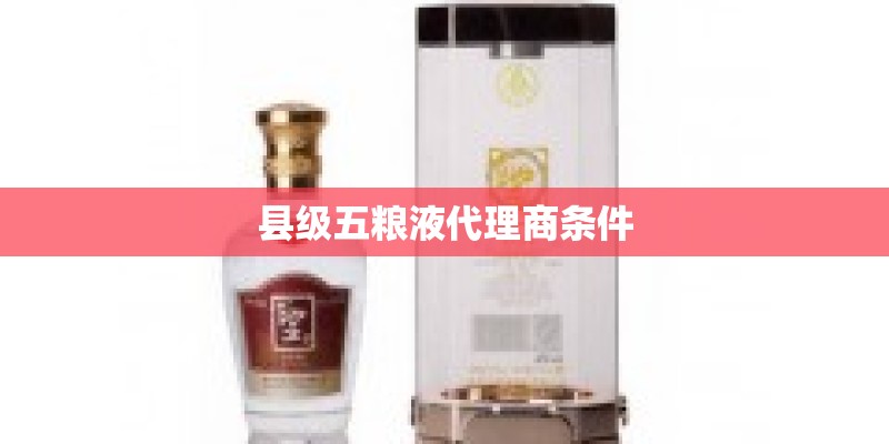 县级五粮液代理商条件