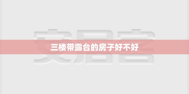 三楼带露台的房子好不好