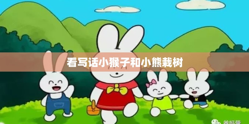 看写话小猴子和小熊栽树