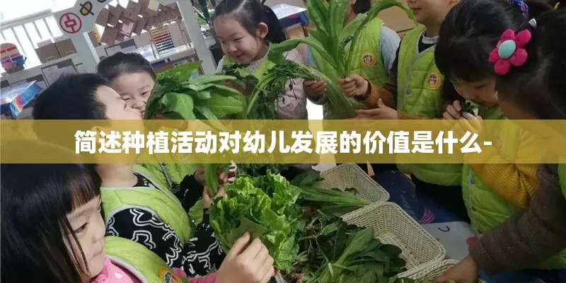 简述种植活动对幼儿发展的价值是什么-