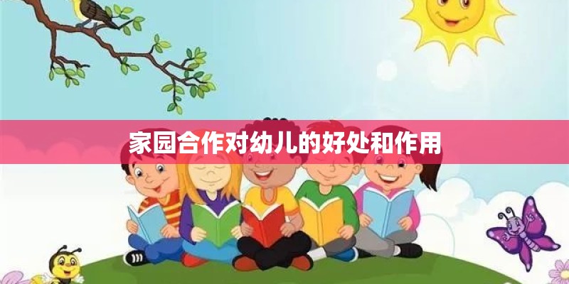 家园合作对幼儿的好处和作用