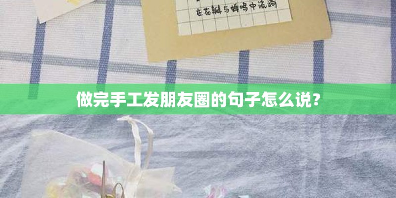 做完手工发朋友圈的句子怎么说？