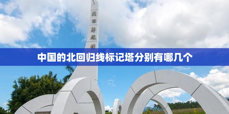 中国的北回归线标记塔分别有哪几个 中国的北回归线标记塔分别有哪几个