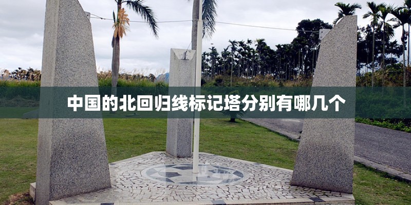 中国的北回归线标记塔分别有哪几个 中国的北回归线标记塔分别有哪几个