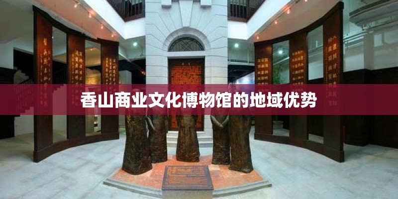 香山商业文化博物馆的地域优势