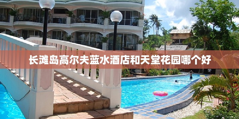 长滩岛高尔夫蓝水酒店和天堂花园哪个好
