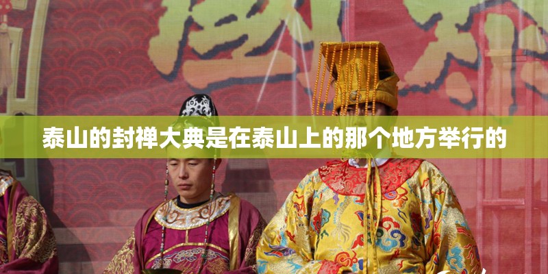 泰山的封禅大典是在泰山上的那个地方举行的
