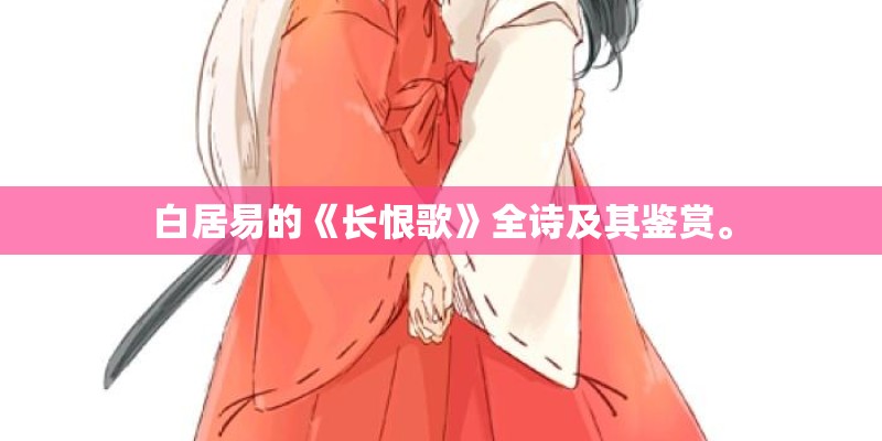 白居易的《长恨歌》全诗及其鉴赏。